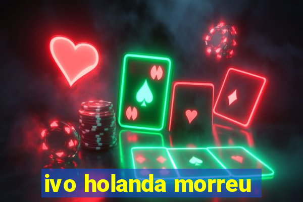 ivo holanda morreu